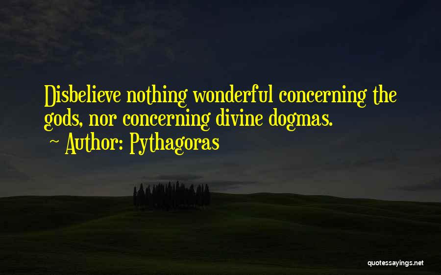 Pythagoras Quotes: Disbelieve Nothing Wonderful Concerning The Gods, Nor Concerning Divine Dogmas.