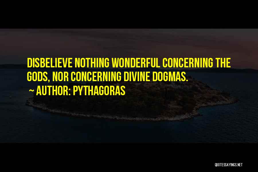 Pythagoras Quotes: Disbelieve Nothing Wonderful Concerning The Gods, Nor Concerning Divine Dogmas.