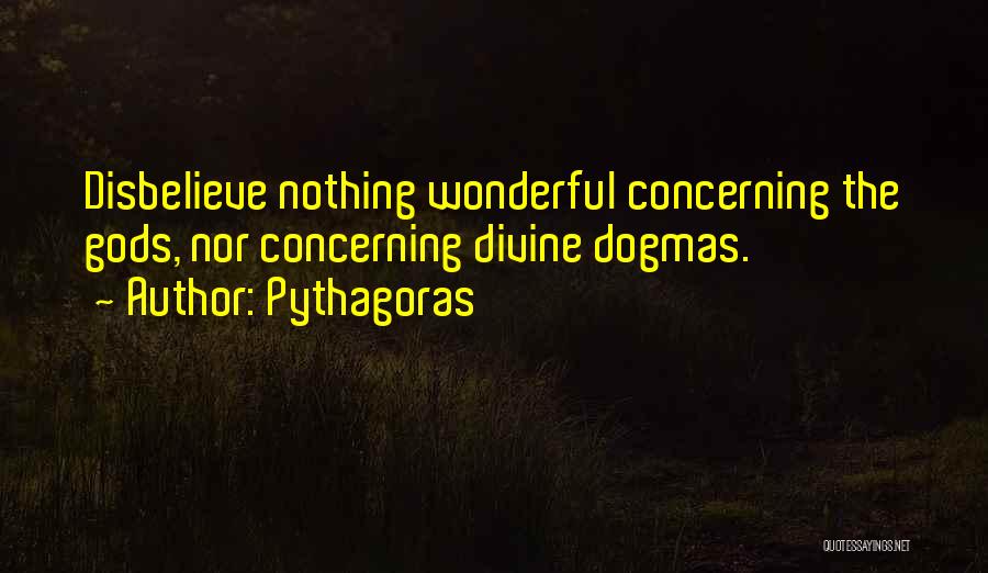 Pythagoras Quotes: Disbelieve Nothing Wonderful Concerning The Gods, Nor Concerning Divine Dogmas.