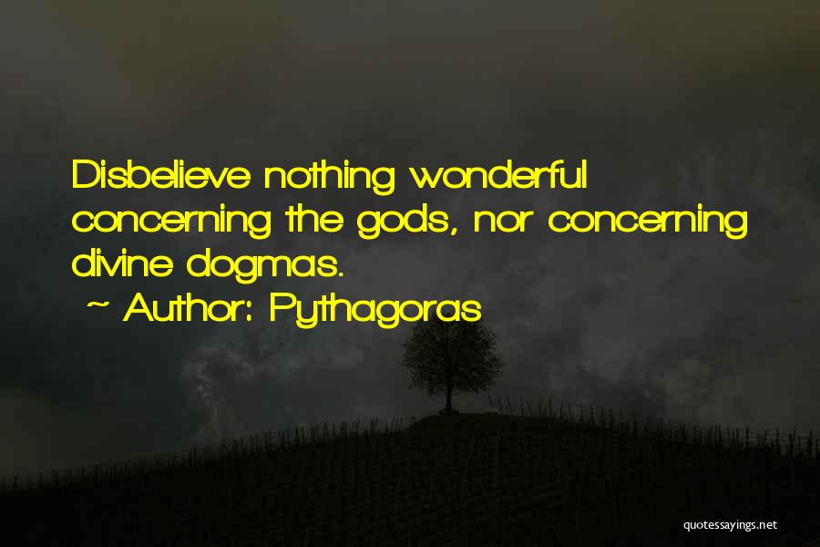 Pythagoras Quotes: Disbelieve Nothing Wonderful Concerning The Gods, Nor Concerning Divine Dogmas.