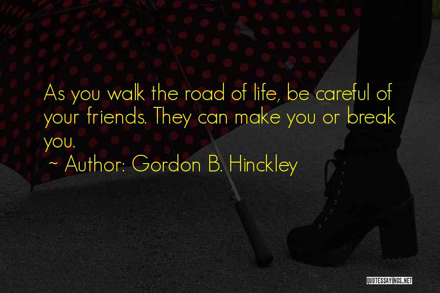 Gordon B. Hinckley Quotes: As You Walk The Road Of Life, Be Careful Of Your Friends. They Can Make You Or Break You.