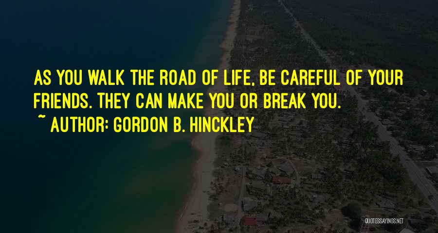 Gordon B. Hinckley Quotes: As You Walk The Road Of Life, Be Careful Of Your Friends. They Can Make You Or Break You.