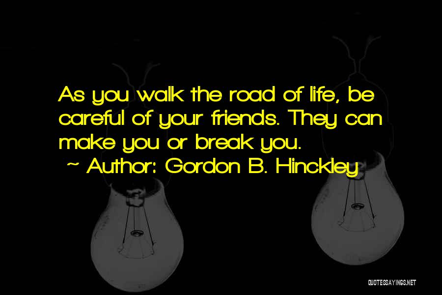 Gordon B. Hinckley Quotes: As You Walk The Road Of Life, Be Careful Of Your Friends. They Can Make You Or Break You.