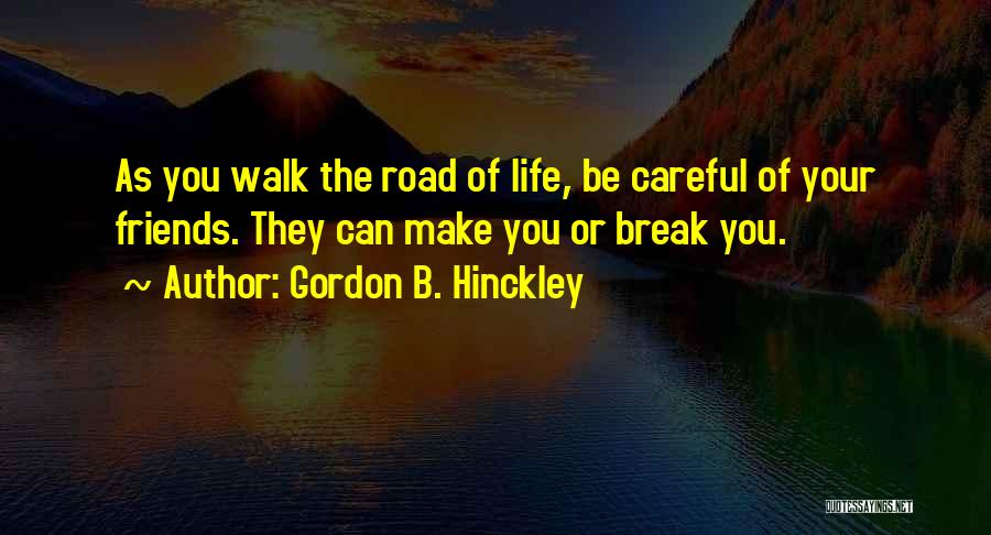 Gordon B. Hinckley Quotes: As You Walk The Road Of Life, Be Careful Of Your Friends. They Can Make You Or Break You.