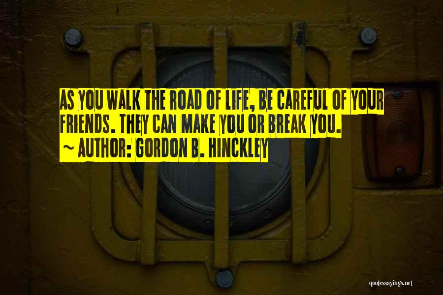 Gordon B. Hinckley Quotes: As You Walk The Road Of Life, Be Careful Of Your Friends. They Can Make You Or Break You.