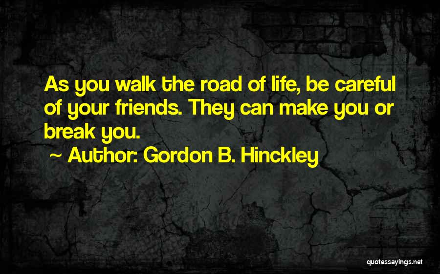 Gordon B. Hinckley Quotes: As You Walk The Road Of Life, Be Careful Of Your Friends. They Can Make You Or Break You.