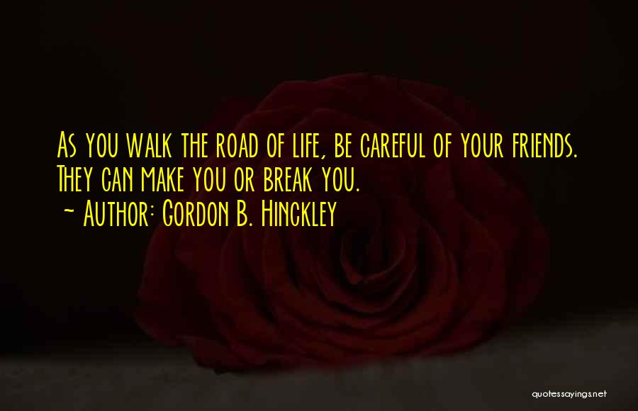 Gordon B. Hinckley Quotes: As You Walk The Road Of Life, Be Careful Of Your Friends. They Can Make You Or Break You.