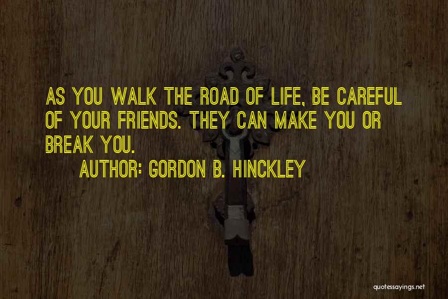Gordon B. Hinckley Quotes: As You Walk The Road Of Life, Be Careful Of Your Friends. They Can Make You Or Break You.
