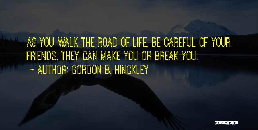 Gordon B. Hinckley Quotes: As You Walk The Road Of Life, Be Careful Of Your Friends. They Can Make You Or Break You.