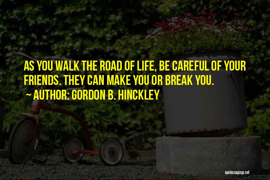 Gordon B. Hinckley Quotes: As You Walk The Road Of Life, Be Careful Of Your Friends. They Can Make You Or Break You.