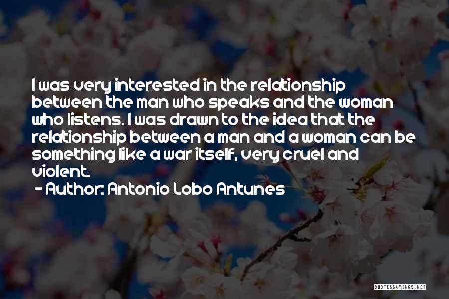 Antonio Lobo Antunes Quotes: I Was Very Interested In The Relationship Between The Man Who Speaks And The Woman Who Listens. I Was Drawn