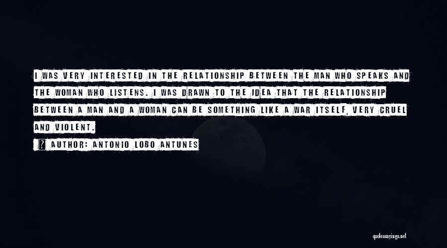 Antonio Lobo Antunes Quotes: I Was Very Interested In The Relationship Between The Man Who Speaks And The Woman Who Listens. I Was Drawn