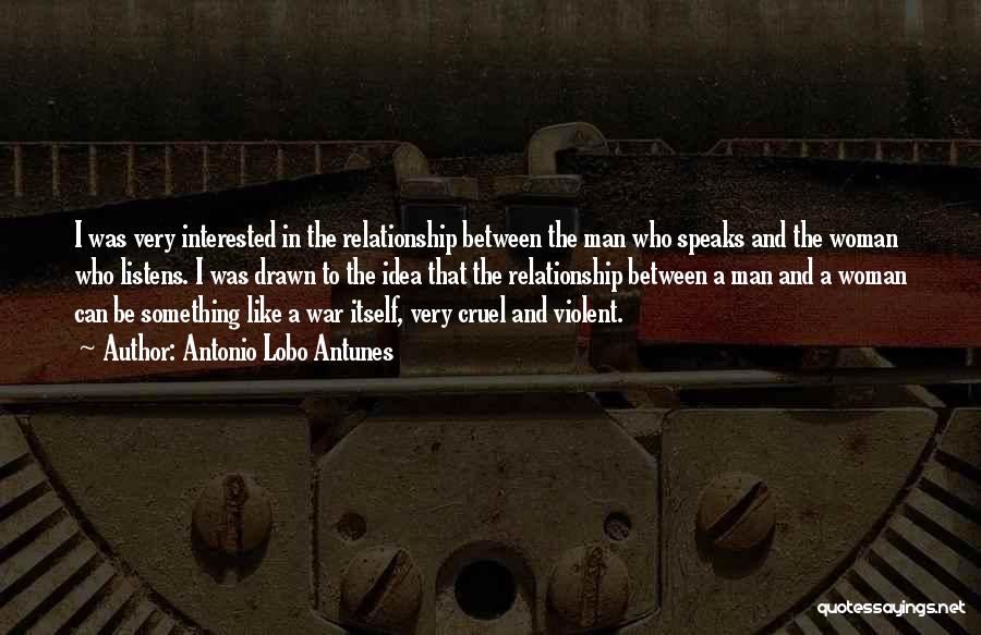Antonio Lobo Antunes Quotes: I Was Very Interested In The Relationship Between The Man Who Speaks And The Woman Who Listens. I Was Drawn