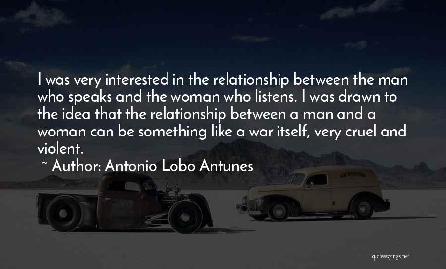 Antonio Lobo Antunes Quotes: I Was Very Interested In The Relationship Between The Man Who Speaks And The Woman Who Listens. I Was Drawn