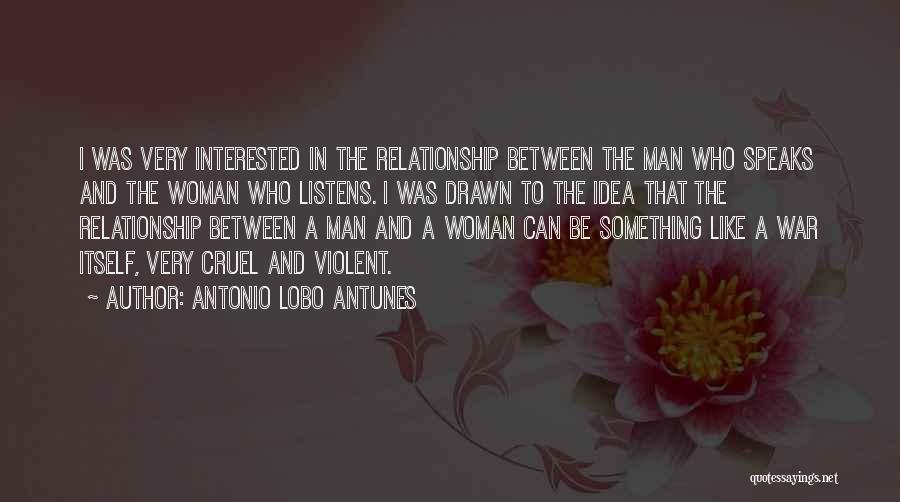 Antonio Lobo Antunes Quotes: I Was Very Interested In The Relationship Between The Man Who Speaks And The Woman Who Listens. I Was Drawn