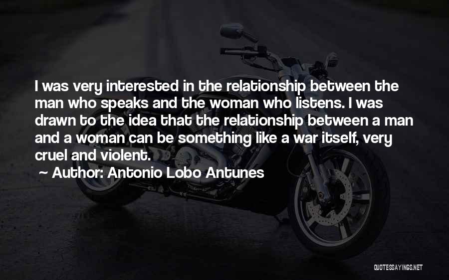 Antonio Lobo Antunes Quotes: I Was Very Interested In The Relationship Between The Man Who Speaks And The Woman Who Listens. I Was Drawn