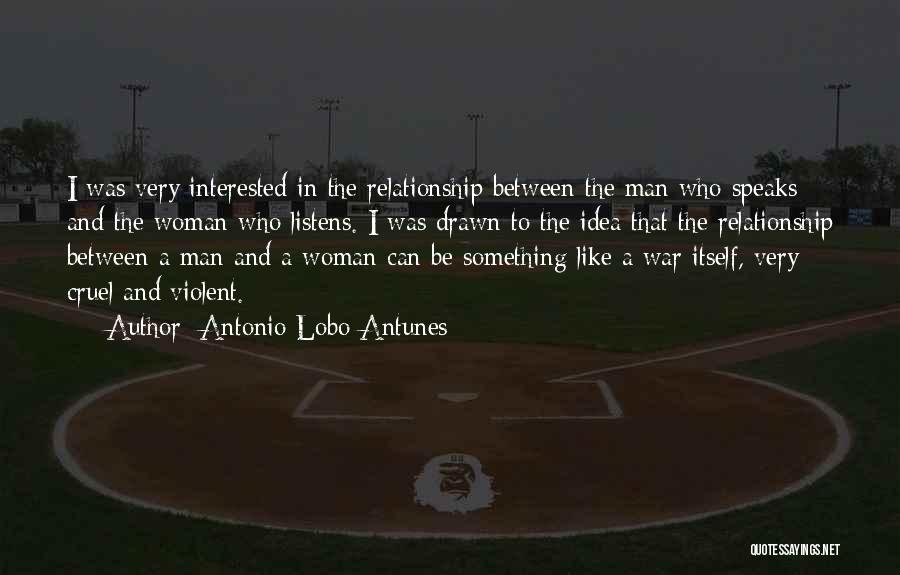 Antonio Lobo Antunes Quotes: I Was Very Interested In The Relationship Between The Man Who Speaks And The Woman Who Listens. I Was Drawn