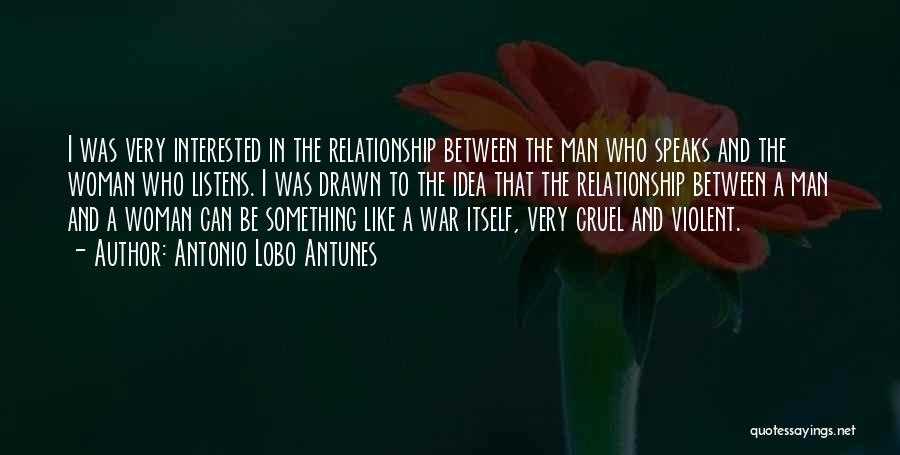 Antonio Lobo Antunes Quotes: I Was Very Interested In The Relationship Between The Man Who Speaks And The Woman Who Listens. I Was Drawn
