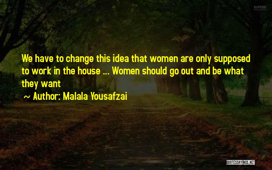 Malala Yousafzai Quotes: We Have To Change This Idea That Women Are Only Supposed To Work In The House ... Women Should Go