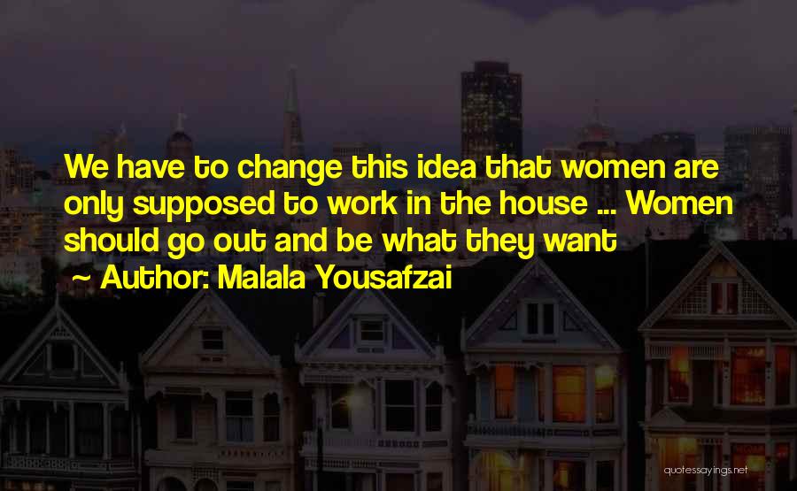 Malala Yousafzai Quotes: We Have To Change This Idea That Women Are Only Supposed To Work In The House ... Women Should Go