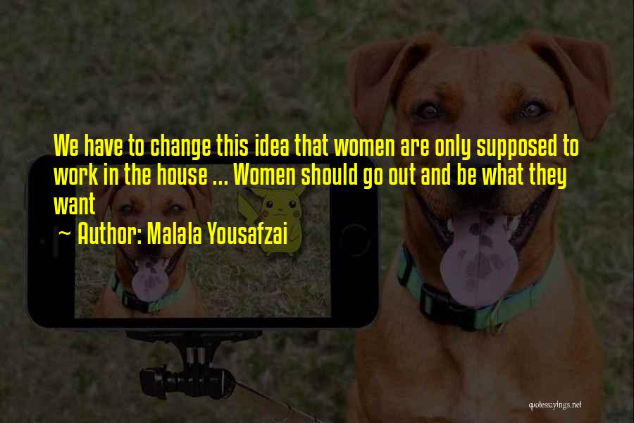 Malala Yousafzai Quotes: We Have To Change This Idea That Women Are Only Supposed To Work In The House ... Women Should Go