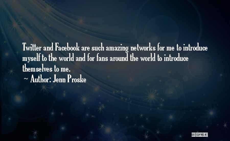 Jenn Proske Quotes: Twitter And Facebook Are Such Amazing Networks For Me To Introduce Myself To The World And For Fans Around The