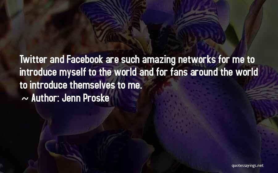 Jenn Proske Quotes: Twitter And Facebook Are Such Amazing Networks For Me To Introduce Myself To The World And For Fans Around The