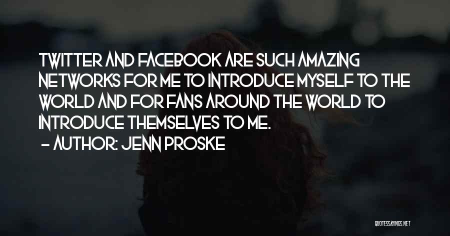 Jenn Proske Quotes: Twitter And Facebook Are Such Amazing Networks For Me To Introduce Myself To The World And For Fans Around The