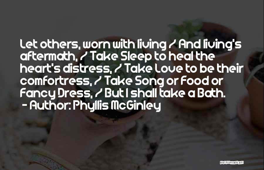 Phyllis McGinley Quotes: Let Others, Worn With Living / And Living's Aftermath, / Take Sleep To Heal The Heart's Distress, / Take Love