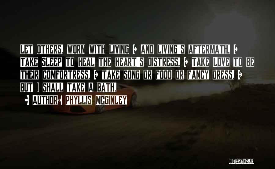 Phyllis McGinley Quotes: Let Others, Worn With Living / And Living's Aftermath, / Take Sleep To Heal The Heart's Distress, / Take Love