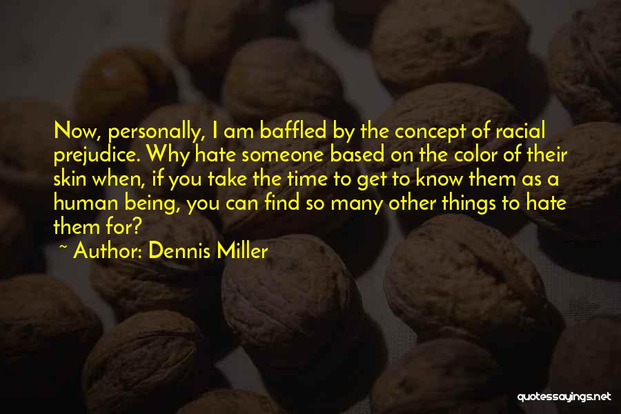Dennis Miller Quotes: Now, Personally, I Am Baffled By The Concept Of Racial Prejudice. Why Hate Someone Based On The Color Of Their