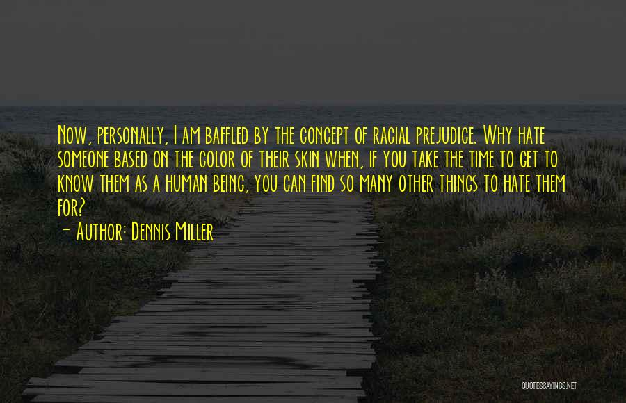 Dennis Miller Quotes: Now, Personally, I Am Baffled By The Concept Of Racial Prejudice. Why Hate Someone Based On The Color Of Their