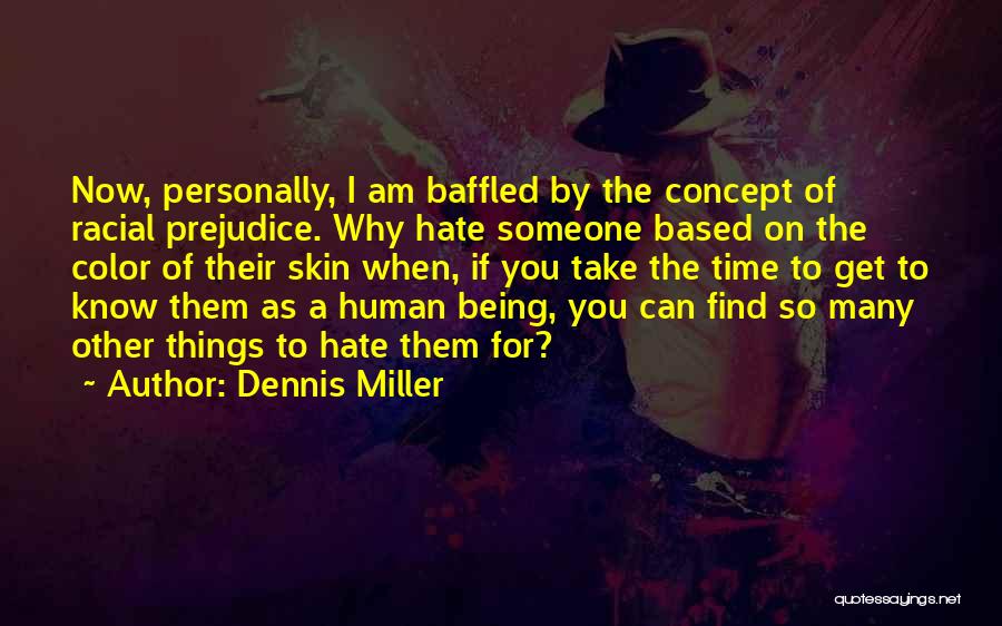 Dennis Miller Quotes: Now, Personally, I Am Baffled By The Concept Of Racial Prejudice. Why Hate Someone Based On The Color Of Their