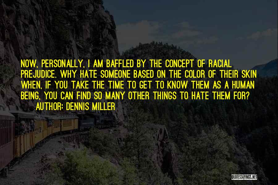 Dennis Miller Quotes: Now, Personally, I Am Baffled By The Concept Of Racial Prejudice. Why Hate Someone Based On The Color Of Their