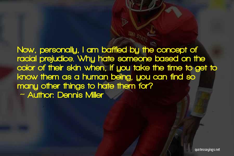Dennis Miller Quotes: Now, Personally, I Am Baffled By The Concept Of Racial Prejudice. Why Hate Someone Based On The Color Of Their