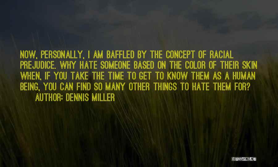 Dennis Miller Quotes: Now, Personally, I Am Baffled By The Concept Of Racial Prejudice. Why Hate Someone Based On The Color Of Their