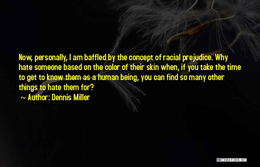 Dennis Miller Quotes: Now, Personally, I Am Baffled By The Concept Of Racial Prejudice. Why Hate Someone Based On The Color Of Their