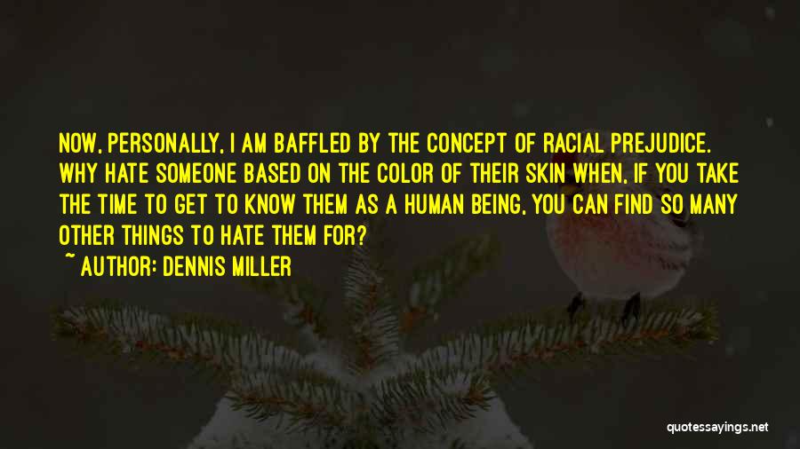 Dennis Miller Quotes: Now, Personally, I Am Baffled By The Concept Of Racial Prejudice. Why Hate Someone Based On The Color Of Their