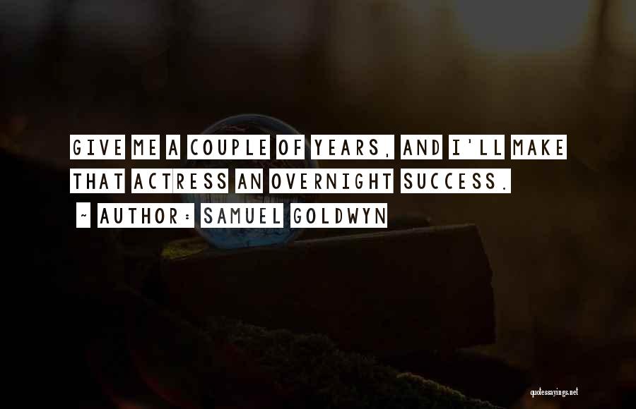 Samuel Goldwyn Quotes: Give Me A Couple Of Years, And I'll Make That Actress An Overnight Success.