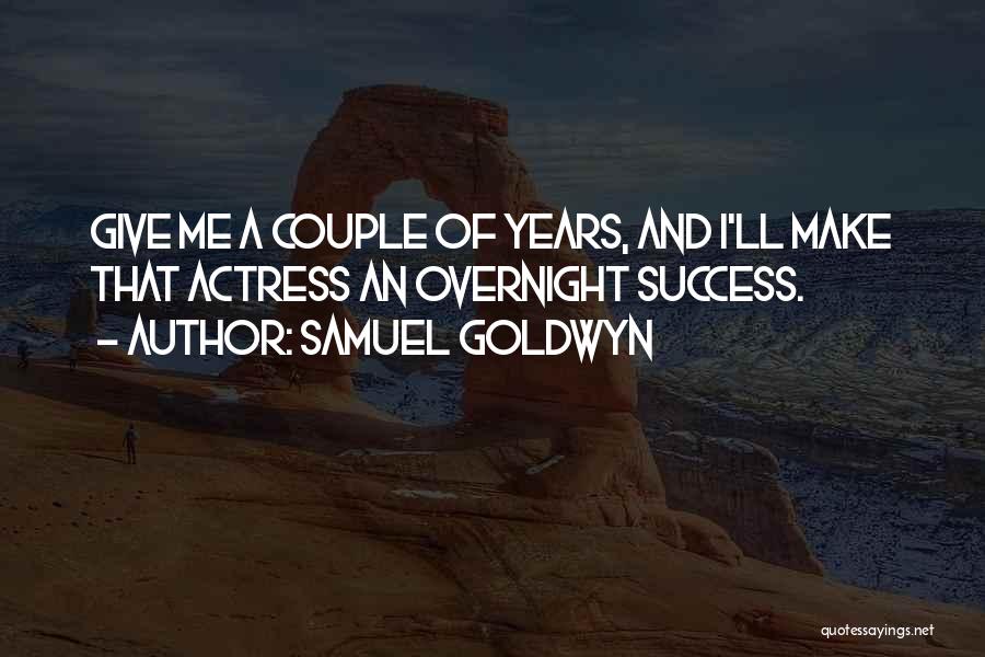 Samuel Goldwyn Quotes: Give Me A Couple Of Years, And I'll Make That Actress An Overnight Success.