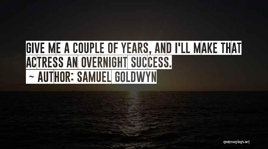 Samuel Goldwyn Quotes: Give Me A Couple Of Years, And I'll Make That Actress An Overnight Success.