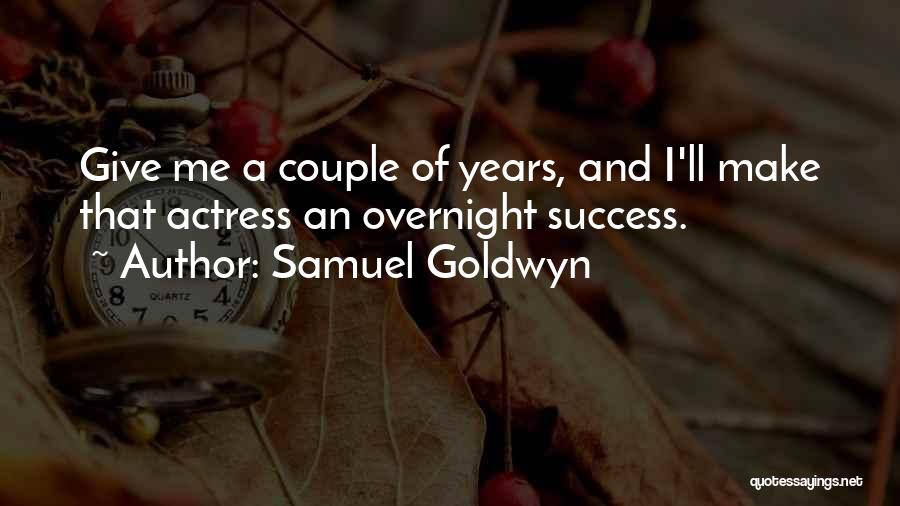 Samuel Goldwyn Quotes: Give Me A Couple Of Years, And I'll Make That Actress An Overnight Success.