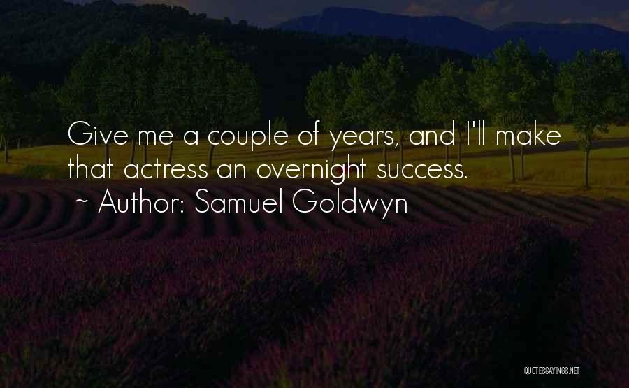 Samuel Goldwyn Quotes: Give Me A Couple Of Years, And I'll Make That Actress An Overnight Success.