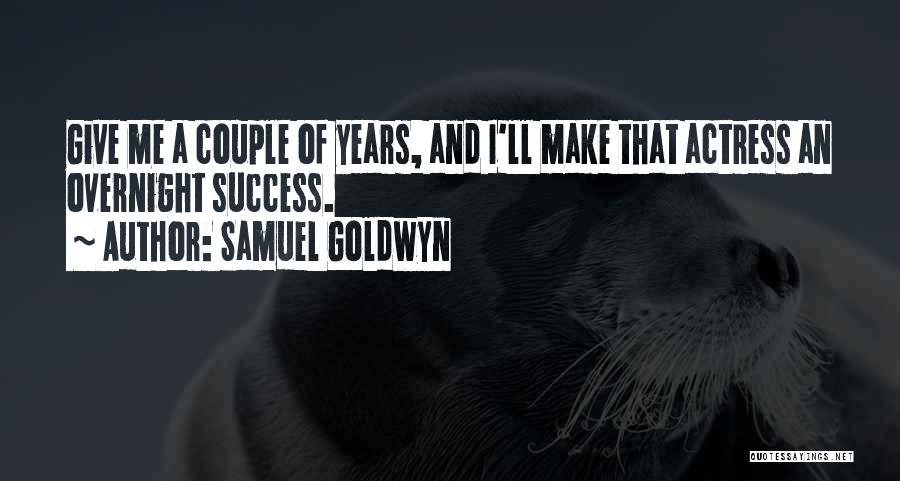 Samuel Goldwyn Quotes: Give Me A Couple Of Years, And I'll Make That Actress An Overnight Success.