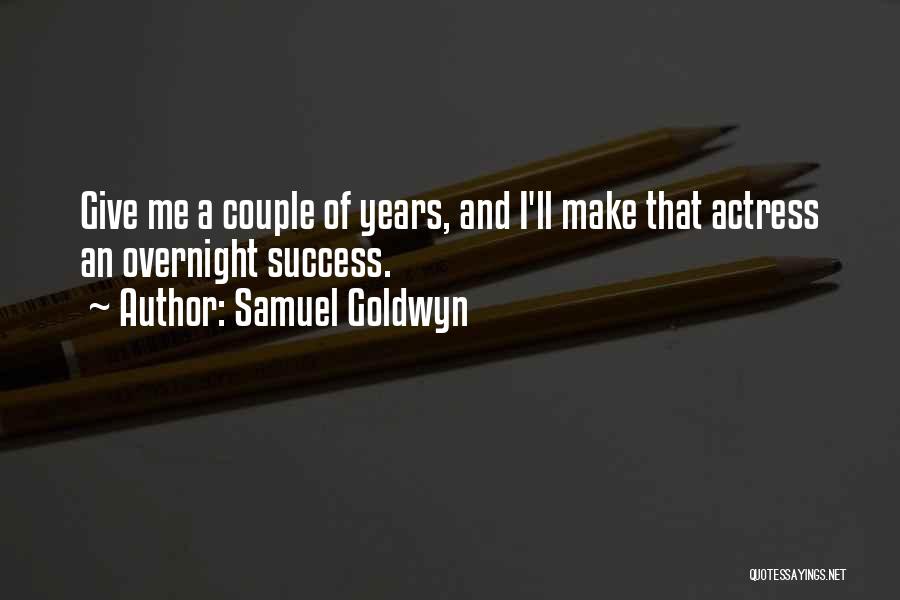 Samuel Goldwyn Quotes: Give Me A Couple Of Years, And I'll Make That Actress An Overnight Success.