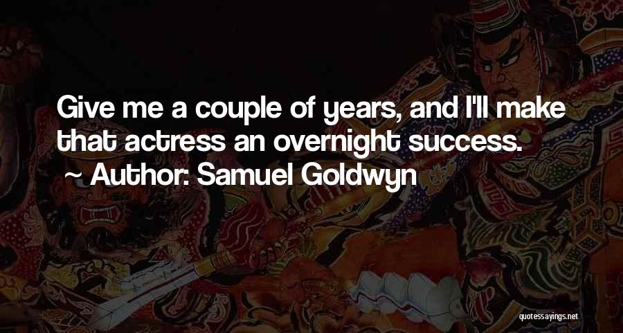 Samuel Goldwyn Quotes: Give Me A Couple Of Years, And I'll Make That Actress An Overnight Success.