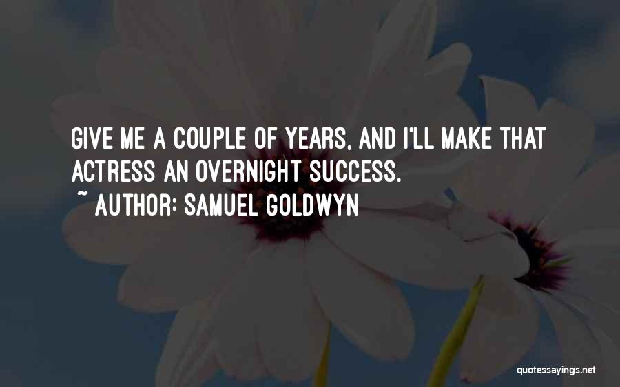 Samuel Goldwyn Quotes: Give Me A Couple Of Years, And I'll Make That Actress An Overnight Success.