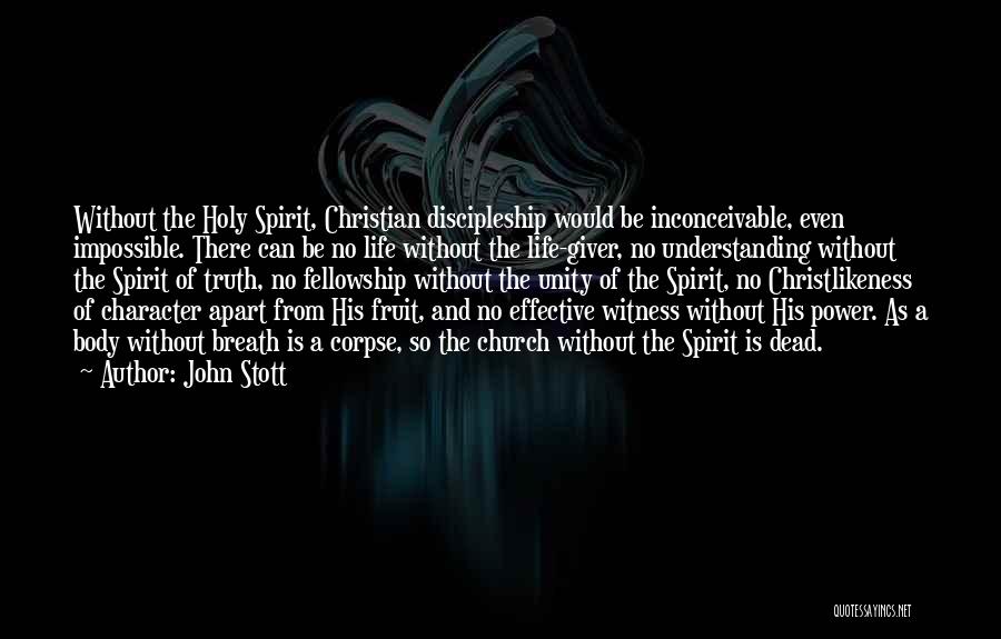 John Stott Quotes: Without The Holy Spirit, Christian Discipleship Would Be Inconceivable, Even Impossible. There Can Be No Life Without The Life-giver, No