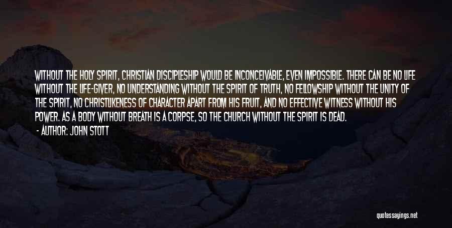John Stott Quotes: Without The Holy Spirit, Christian Discipleship Would Be Inconceivable, Even Impossible. There Can Be No Life Without The Life-giver, No