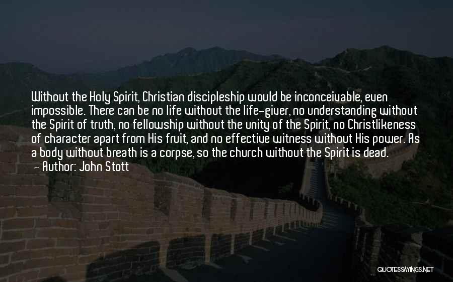 John Stott Quotes: Without The Holy Spirit, Christian Discipleship Would Be Inconceivable, Even Impossible. There Can Be No Life Without The Life-giver, No